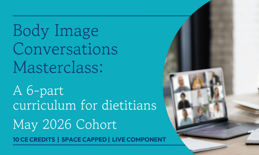 Body Image Conversations Masterclass: A 6-part curriculum for dieticians May 2026 cohort. 10 CE credits. Live component.