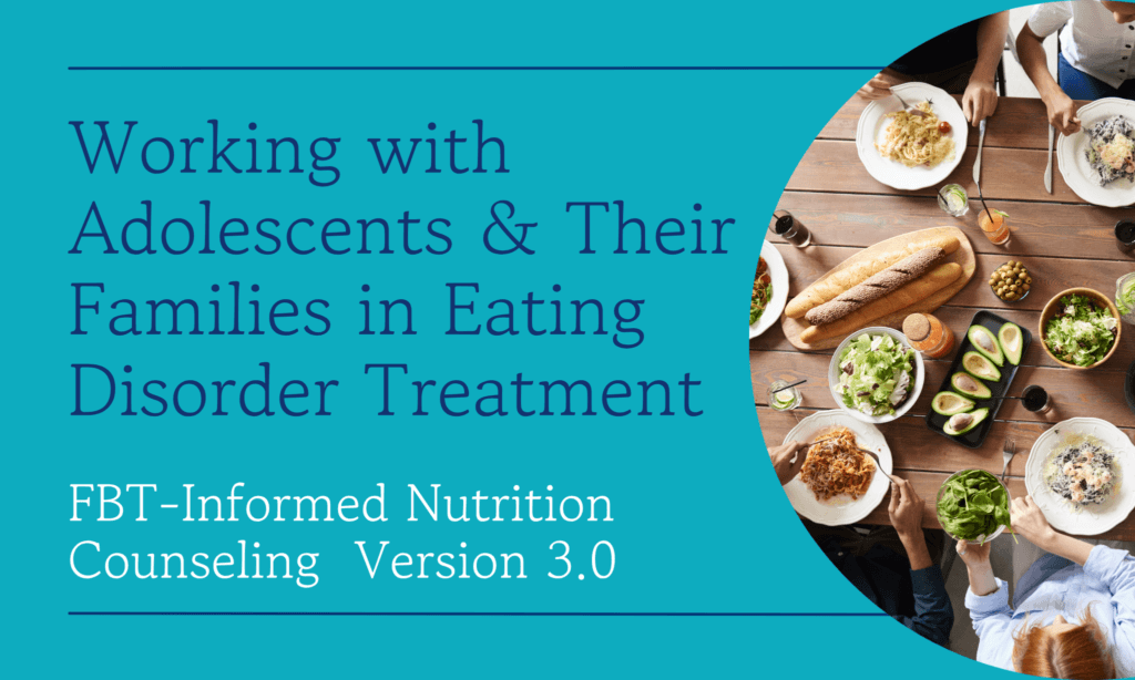 Working with Adolescents & Their Families in Eating Disorder Treatment - FBT Informed Nutrition Counseling, Version 3.0