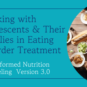 Working with Adolescents & Their Families in Eating Disorder Treatment - FBT Informed Nutrition Counseling, Version 3.0